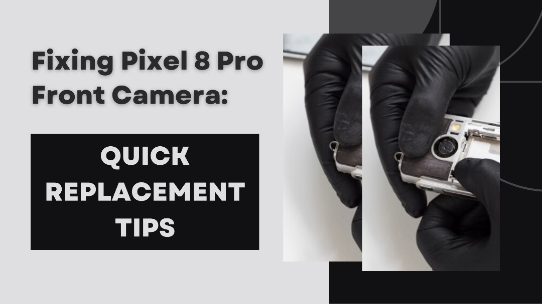 Fixing Pixel 8 Pro Front Camera: Quick Replacement Tips